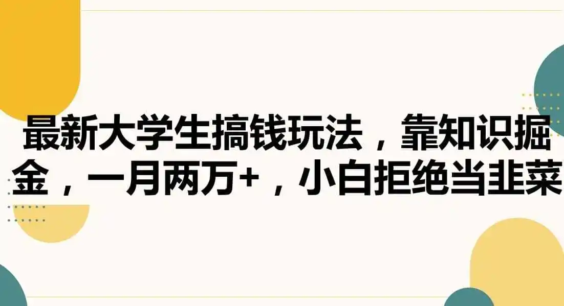 最新大学生搞钱玩法，靠知识掘金，一月两万+，小白拒绝当韭菜【揭秘】-初创源码资源站
