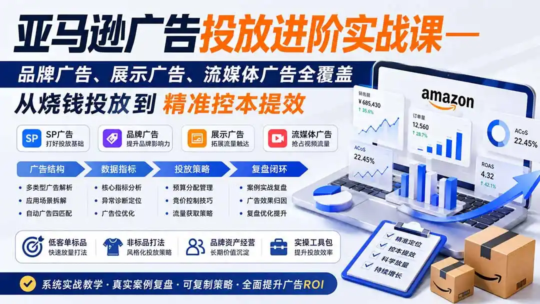 亚马逊广告投放进阶实战课——品牌广告、展示广告、流媒体广告全覆盖，从烧钱投放到精准控本提效-初创源码资源站