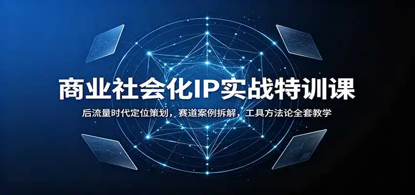 商业社会化IP实战特训课：后流量时代定位策划，赛道案例拆解，工具方法论全套教学-初创源码资源站