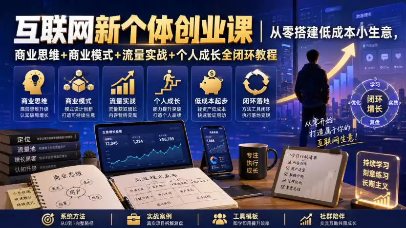 互联网新个体创业课｜从零搭建低成本小生意，商业思维+商业模式+流量实战+个人成长全闭环教程 - 初创源码资源站-初创源码资源站