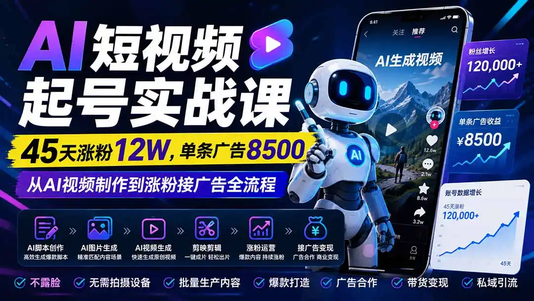 AI短视频起号实战课：45天涨粉12W，单条广告8500，从AI视频制作到涨粉接广告全流程-初创源码资源站