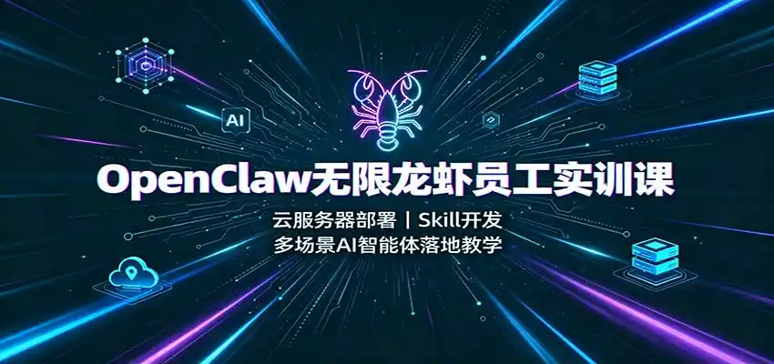 OpenClaw无限龙虾员工实训课：云服务器部署，Skill开发，多场景AI智能体落地教学-初创源码资源站