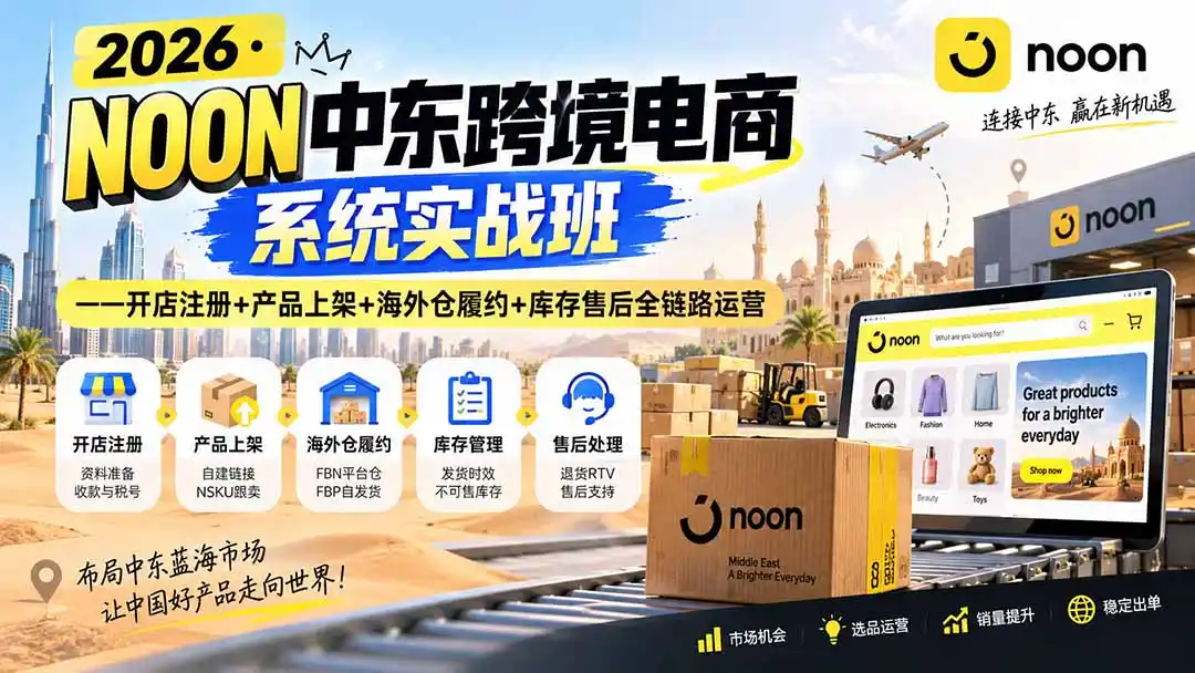 2026·NOON中东跨境电商系统实战班——开店注册+产品上架+海外仓履约+库存售后全链路运营-初创源码资源站