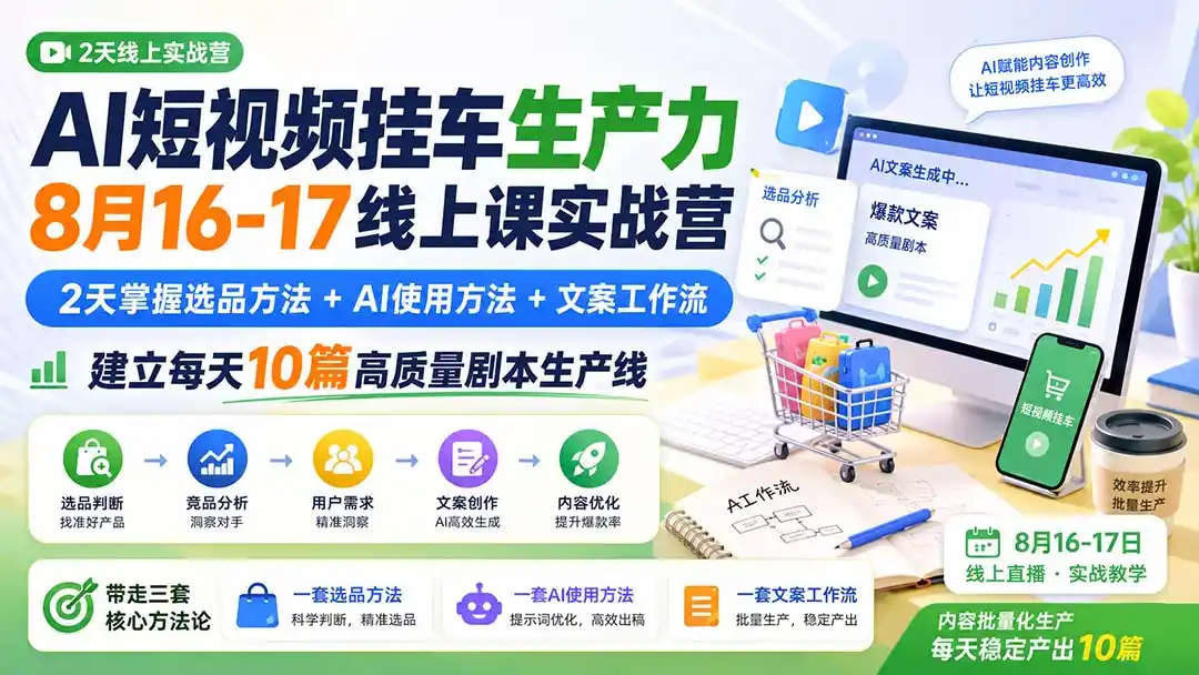 AI短视频挂车生产力8月16-17线上课实战营：2天掌握选品方法+AI使用方法+文案工作流，建立每天10篇高质量剧本生产线-初创源码资源站