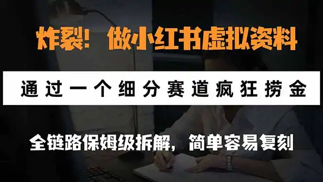 炸裂！做小红书虚拟资料，通过一个细分赛道疯狂捞金，全链路保姆级拆解，简单容易复刻-初创源码资源站