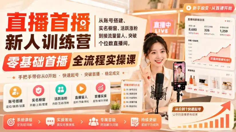初创源码资源站 直播首播新人训练营|从账号搭建实名橱窗活跃涨粉到接流量留人突破个位数直播间零基础首播全流程实操课