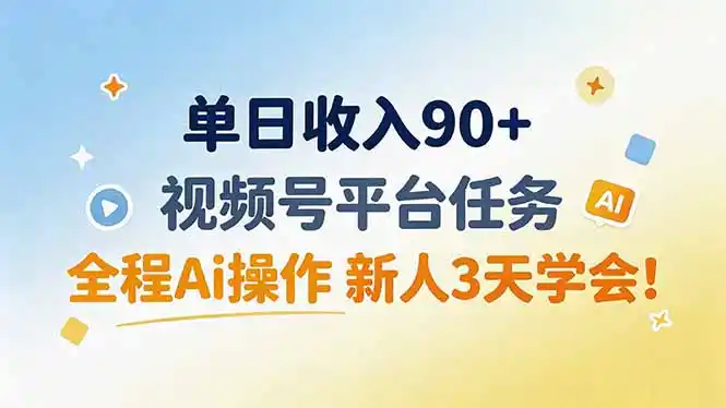 单日收入90+，视频号平台任务，全程Ai操作 新人3天学会！ - 初创源码资源站-初创源码资源站