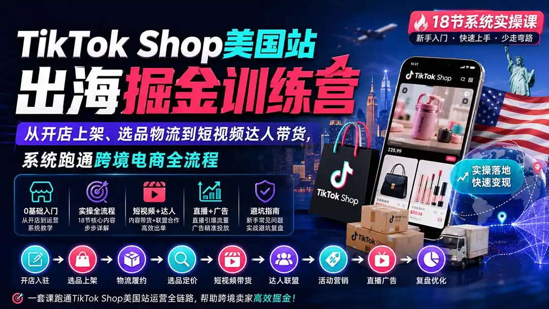TikTok Shop美国站出海掘金训练营：从开店上架、选品物流到短视频达人带货，系统跑通跨境电商全流程-初创源码资源站
