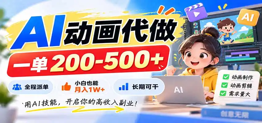 AI动画代做，一单200-500+，全程派单，小白也能月入1W+，长期可干-初创源码资源站