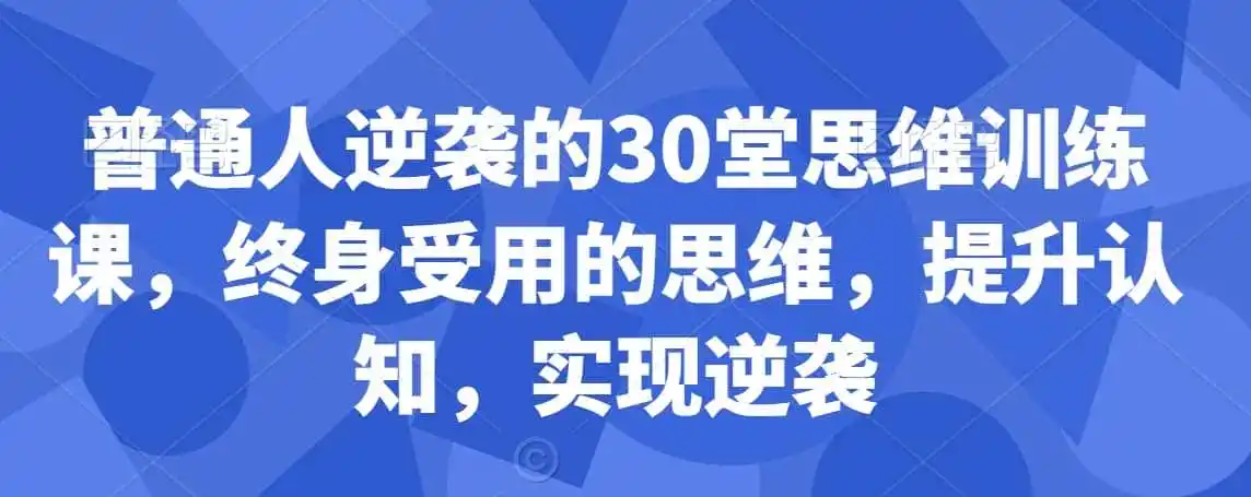 普通人逆袭的30堂思维训练课，终身受用的思维，提升认知，实现逆袭-初创源码资源站