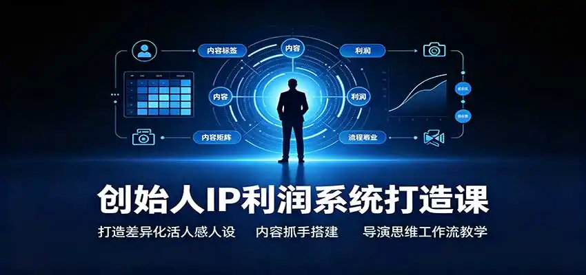 创始人IP利润系统打造课：打造差异化活人感人设，内容抓手搭建，导演思维工作流教学 - 初创源码资源站-初创源码资源站