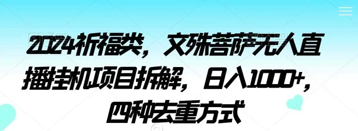 2024祈福类，文殊菩萨无人直播挂机项目拆解，日入1000+，四种去重方式【揭秘】-初创源码资源站