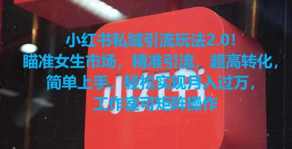 小红书私域引流玩法2.0！瞄准女生市场，精准引流，超高转化，简单上手【揭秘】-初创源码资源站