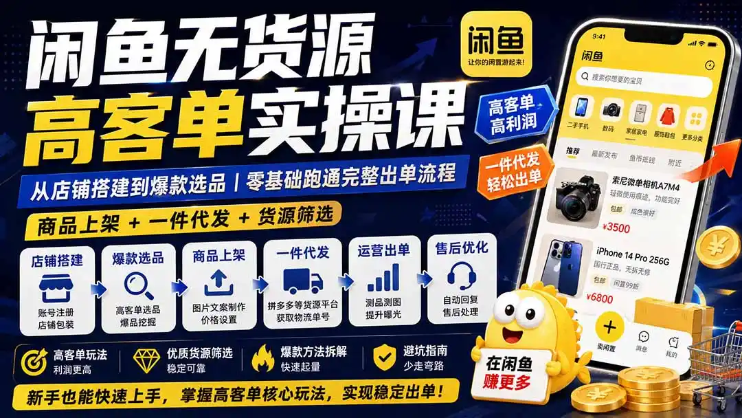 闲鱼无货源高客单实操课：从店铺搭建到爆款选品｜商品上架+一件代发+货源筛选，零基础跑通完整出单流程-初创源码资源站