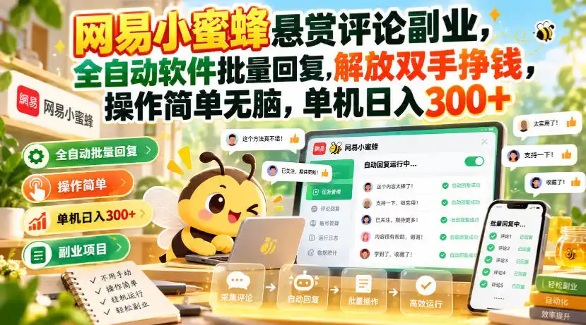 网易小蜜蜂悬赏评论副业，全自动软件批量回复，解放双手挣钱，操作简单无脑，单机日入300+【揭秘】-初创源码资源站