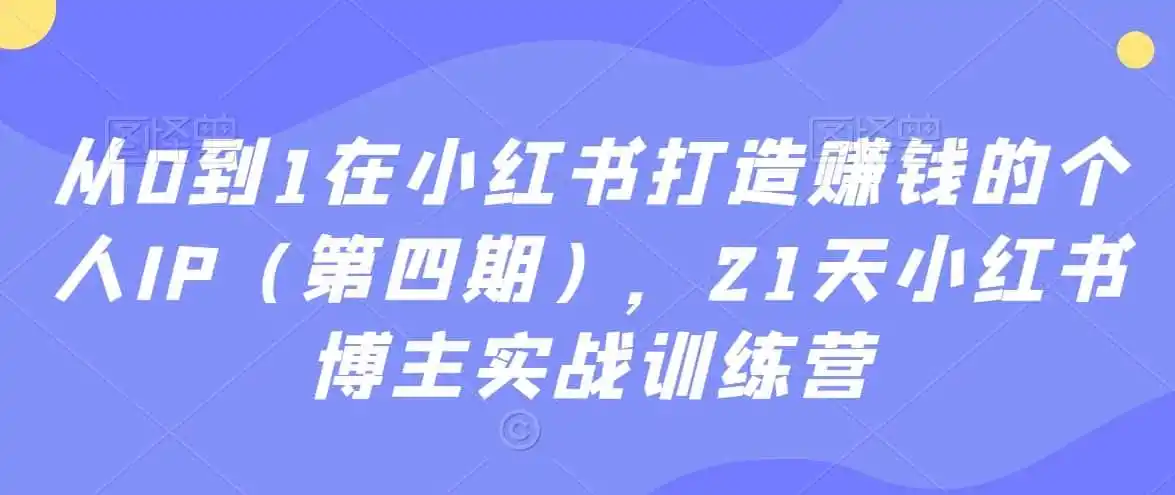 初创源码资源站 从0到1在小红书打造赚钱的个人IP第四期21天小红书博主实战训练营