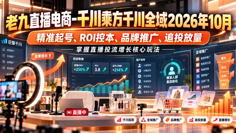 老九直播电商-千川乘方千川全域2026年10月，精准起号、ROI控本、品牌推广、追投放量，掌握直播投流增长核心玩法-初创源码资源站