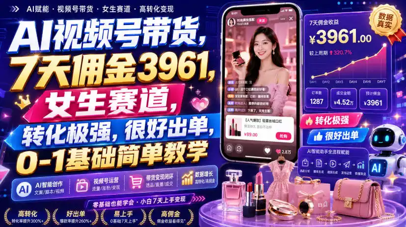 AI视频号带货，7天佣金3961，女生赛道，转化极强，很好出单，0-1基础简单教学 - 初创源码资源站-初创源码资源站