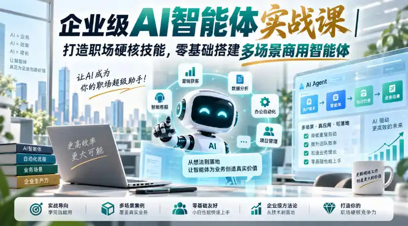 企业级AI智能体实战课｜打造职场硬核技能，零基础搭建多场景商用智能体-初创源码资源站