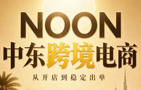 NOON中东跨境电商：从开店到稳定出单(更新2026)-初创源码资源站