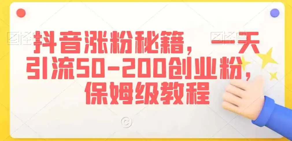 初创源码资源站 抖音涨粉秘籍一天引流50 200创业粉保姆级教程揭秘