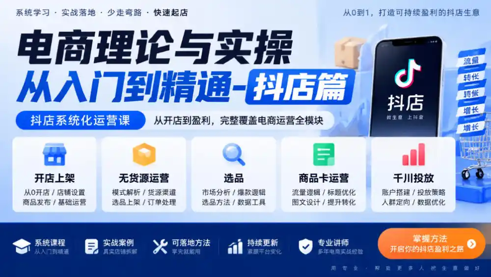 电商理论与实操从入门到精通-抖店篇，抖店系统化运营课，开店上架、无货源、选品、商品卡、千川投放全教学-初创源码资源站