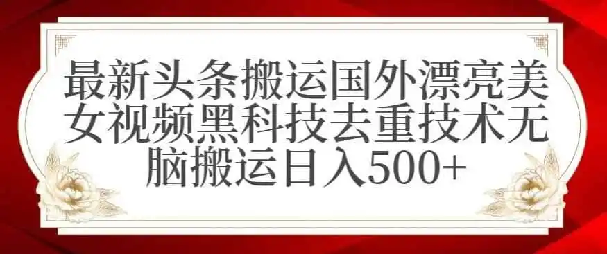 最新头条搬运国外漂亮美女视频黑科技去重技术无脑搬运日入500+【揭秘】-初创源码资源站