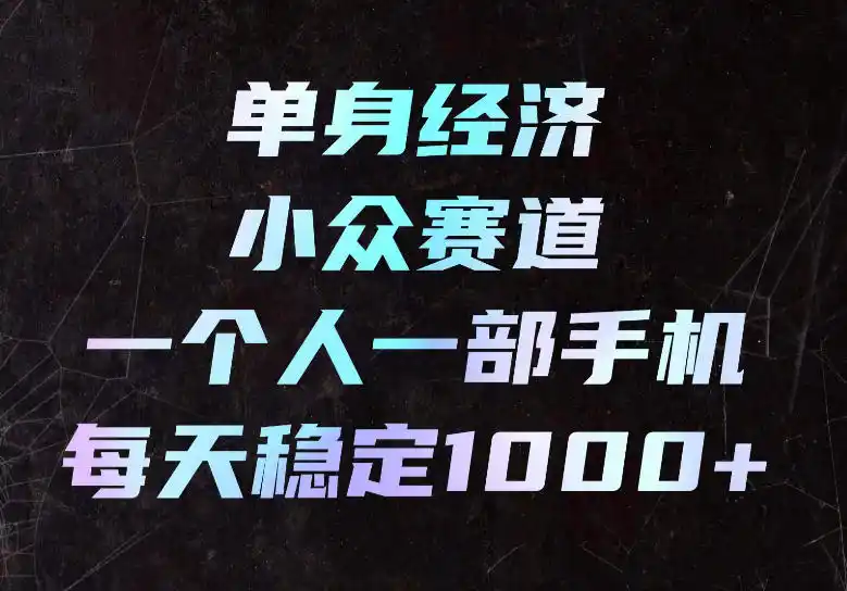 初创源码资源站 单身经济小众赛道一个人一部手机每天稳定1000+长期可持续的赛道揭秘