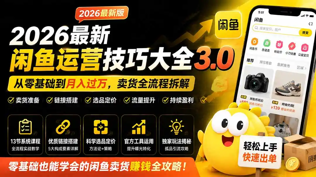 2026最新闲鱼运营技巧大全3.0；从零基础到月入过万，卖货准备、链接搭建到选品定价全拆解 - 初创源码资源站-初创源码资源站