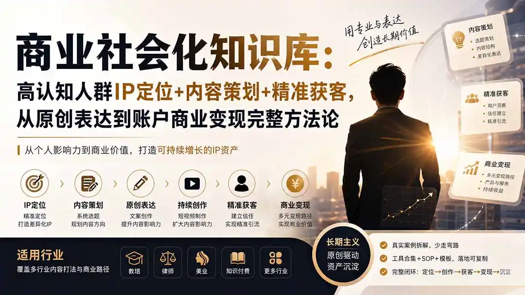 商业社会化知识库：高认知人群IP定位+内容策划+精准获客，从原创表达到账户商业变现完整方法论-初创源码资源站