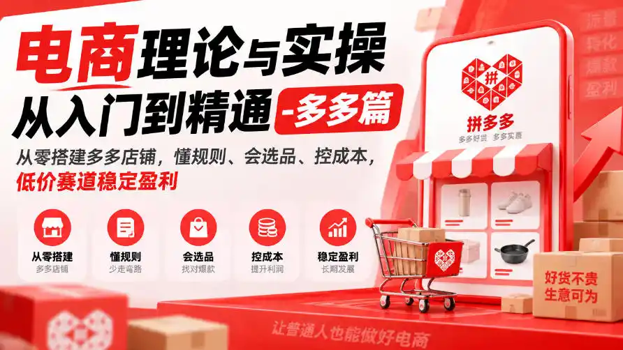 电商理论与实操从入门到精通-多多篇，从零搭建多多店铺，懂规则、会选品、控成本，低价赛道稳定盈利-初创源码资源站