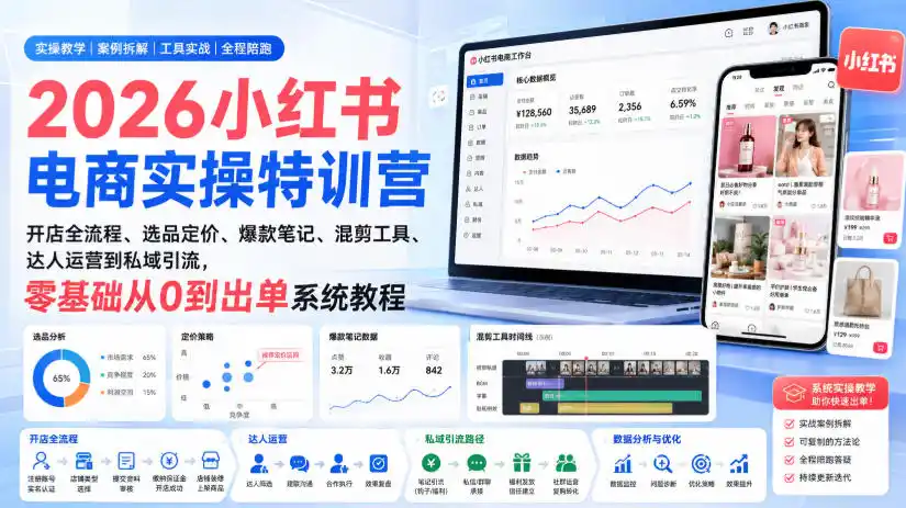2026小红书电商实操特训营｜开店全流程、选品定价、爆款笔记、混剪工具、达人运营到私域引流，零基础从0到出单系统教程-初创源码资源站