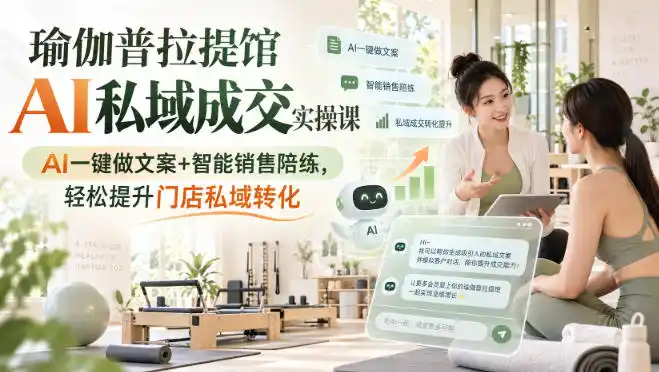 瑜伽普拉提馆AI私域成交实操课｜AI一键做文案+智能销售陪练，轻松提升门店私域转化-初创源码资源站