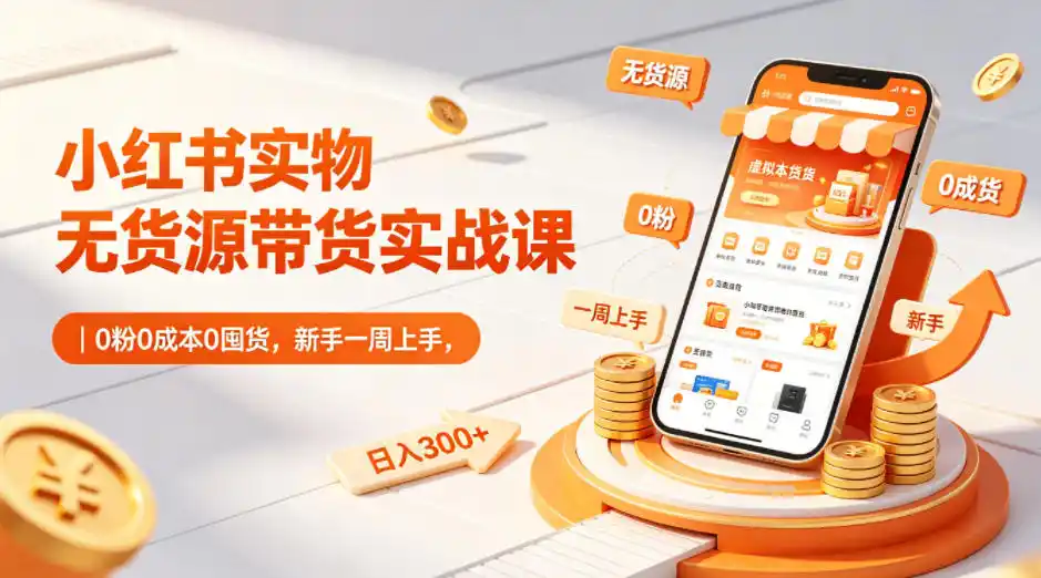 初创源码资源站 小红书实物无货源带货实战课|0粉0成本0囤货新手一周上手日入300+更新0812