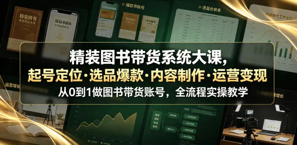 精装图书带货系统大课，起号定位・选品爆款・内容制作・运营变现，从0到1做图书带货账号，全流程实操教学(更新)-初创源码资源站