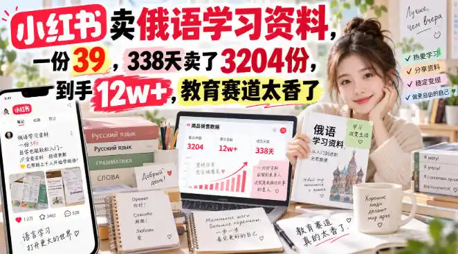 初创源码资源站 小红书卖俄语学习资料一份39338天卖了3204份到手12w+教育赛道太香了