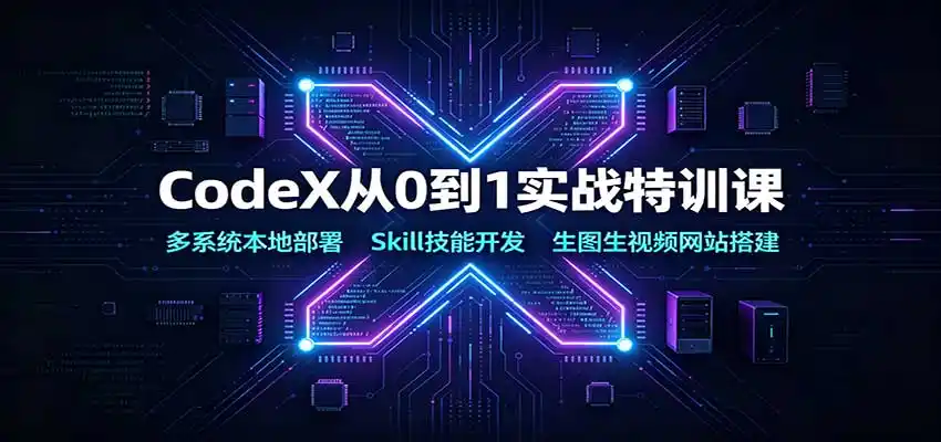 CodeX从0到1实战特训课：多系统本地部署，Skill技能开发，生图生视频网站搭建-初创源码资源站