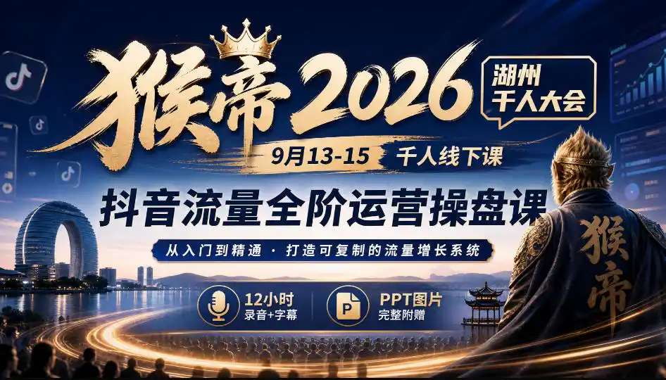 猴帝2026湖州千人大会9月13-15千人线下课，抖音流量全阶运营操盘课，12小时录音加字幕+ppt图片-初创源码资源站