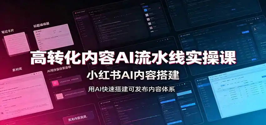 高转化内容AI流水线实操课：小红书AI内容搭建，Skill工具配置，转化内容生产-初创源码资源站