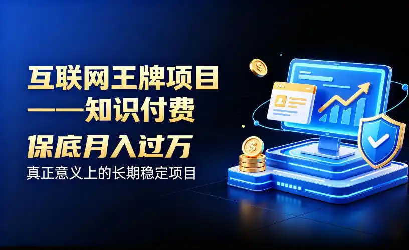 互联网王牌项目——知识付费，保底月入过1W，真正意义上的长期稳定项目【揭秘】-初创源码资源站