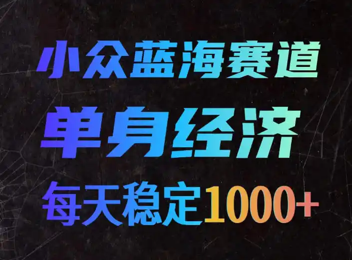 小众蓝海赛道，单身经济，每天稳定1000+，新手友好、门槛极低【揭秘】-初创源码资源站