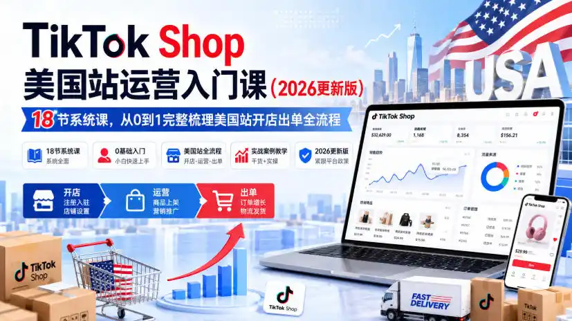 TikTok Shop美国站运营入门课(2026更新版)，18节系统课，，从0到1完整梳理美国站开店出单全流程-初创源码资源站