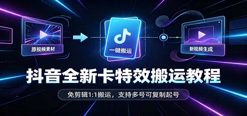 抖音全新卡特效搬运教程：免剪辑1:1搬运，支持多号可复制起号-初创源码资源站