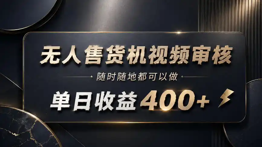 无人售货机视频审核，随时随地都可以做，单日收益400+，有手就能做【揭秘】-初创源码资源站