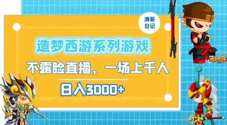 造梦西游系列游戏不露脸直播，回忆杀一场直播上千人，日入3000+【揭秘】-初创源码资源站