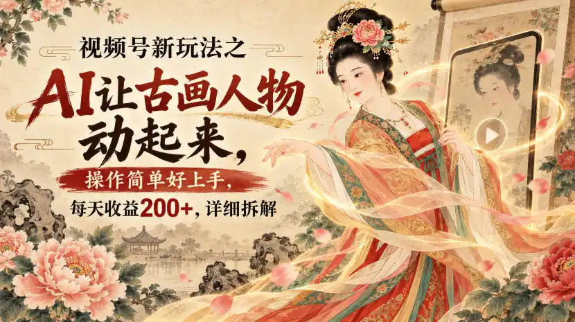 初创源码资源站 视频号新玩法之AI让古画人物动起来操作简单好上手每天收益200+详细拆解