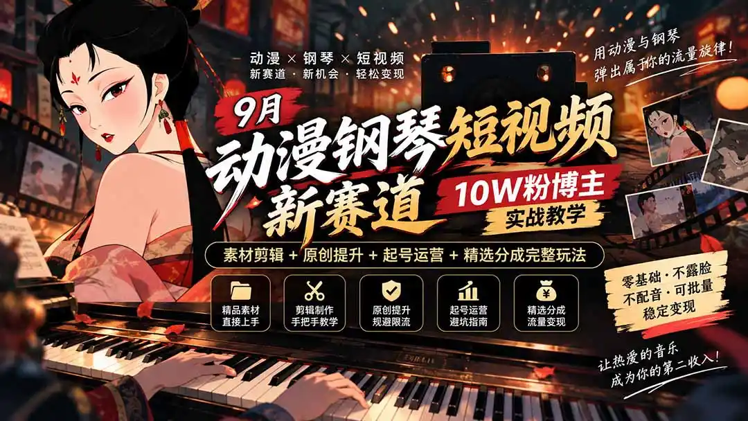 9月动漫钢琴短视频新赛道｜10W粉博主实战教学，素材剪辑+原创提升+起号运营+精选分成完整玩法-初创源码资源站