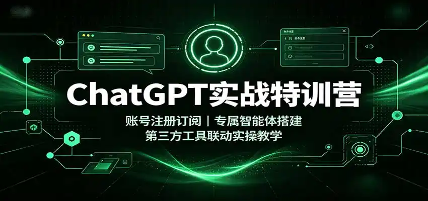 ChatGPT实战特训营:账号注册订阅,专属智能体搭建,第三方工具联动实操教学-初创源码资源站
