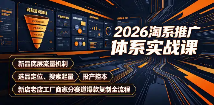 初创源码资源站 2026淘系推广体系实战课|新品底层流量机制选品定位搜索起量投产控本新店老店工厂商家分赛道爆款复制全流程更新