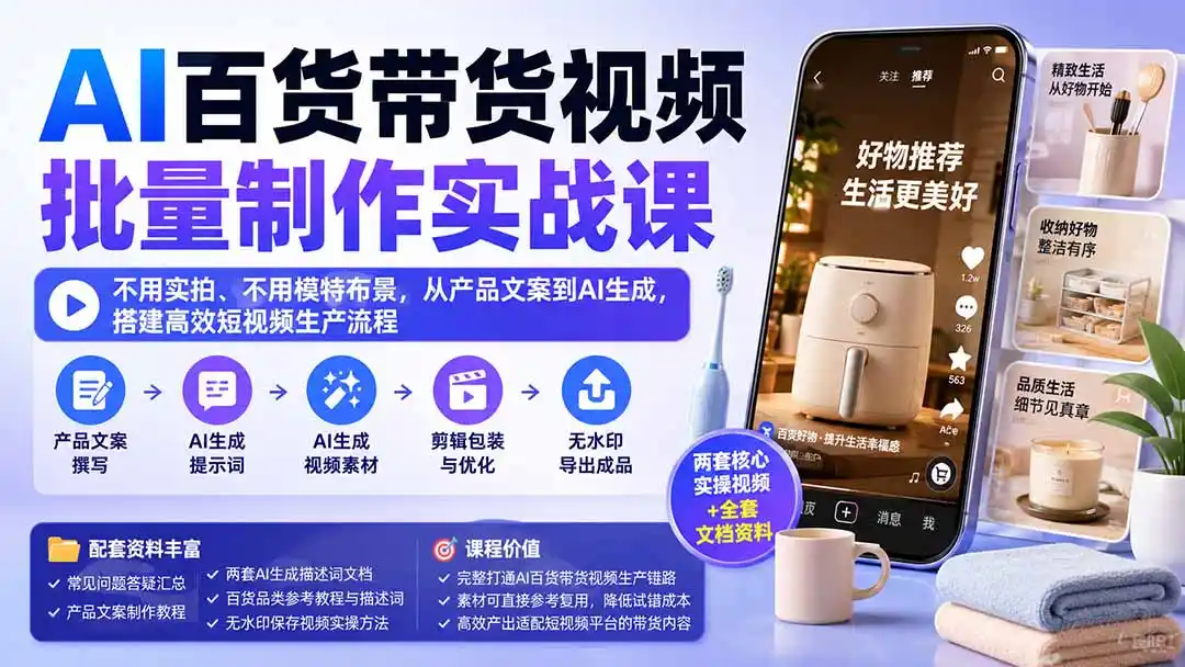 AI百货带货视频批量制作实战课：不用实拍、不用模特布景，从产品文案到AI生成，搭建高效短视频生产流程-初创源码资源站